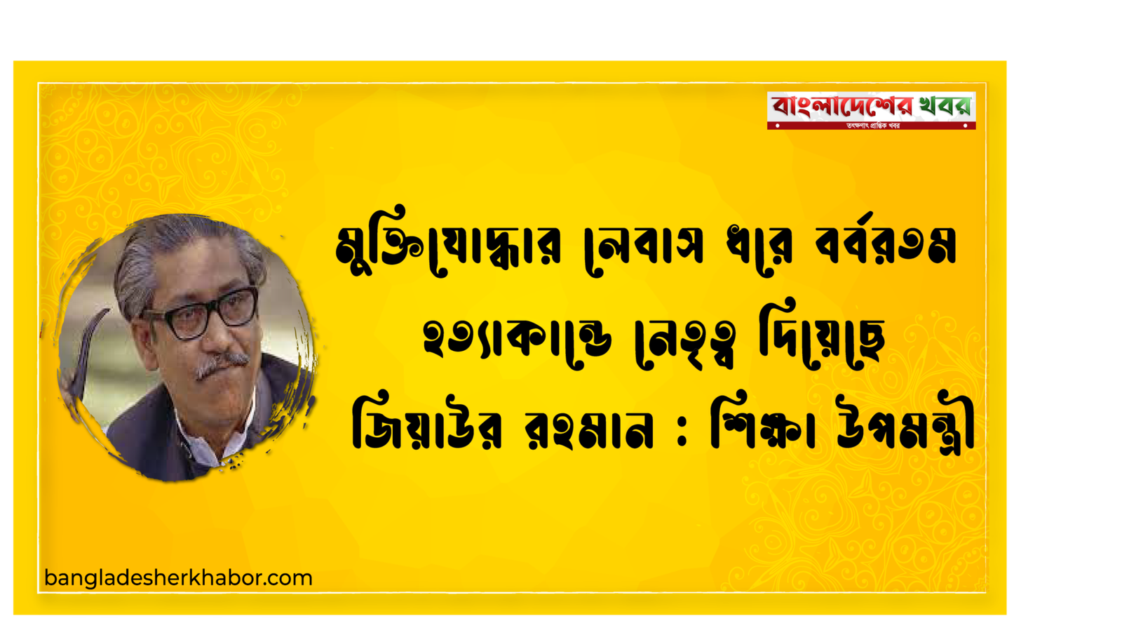 মুক্তিযোদ্ধার লেবাস ধরে বর্বরতম হত্যাকান্ডে নেতৃত্ব দিয়েছে জিয়াউর রহমান : শিক্ষা উপমন্ত্রী