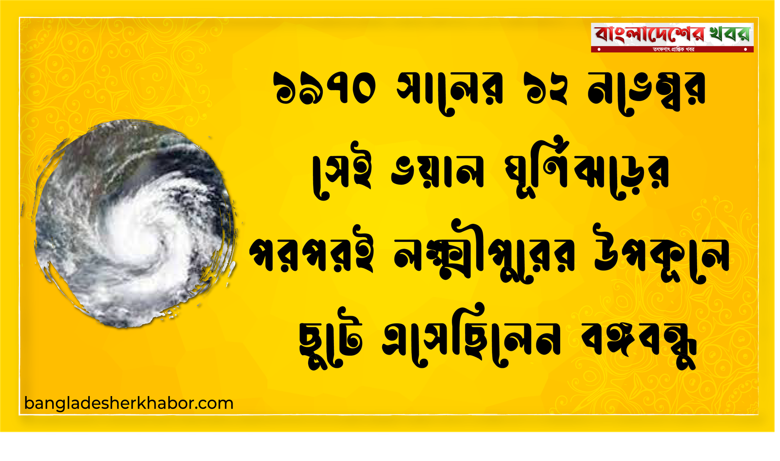 ১৯৭০ সালের ১২ নভেম্বর সেই ভয়াল ঘূর্ণিঝড়ের পরপরই লক্ষ্মীপুরের উপকূলে ছুটে এসেছিলেন বঙ্গবন্ধু