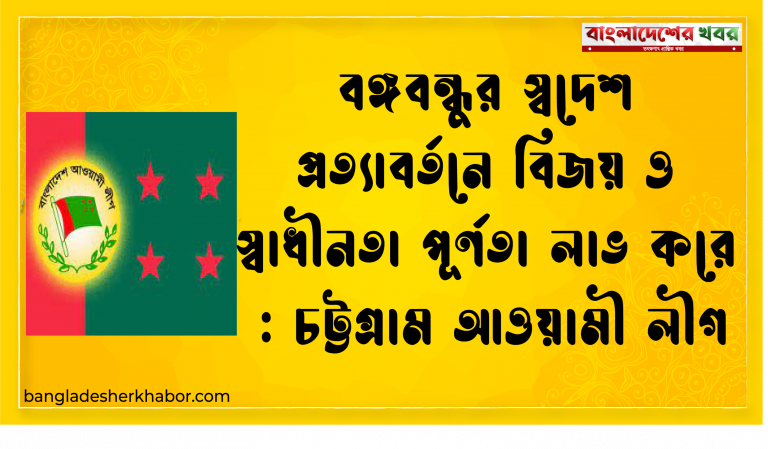 বঙ্গবন্ধুর স্বদেশ প্রত্যাবর্তনে বিজয় ও স্বাধীনতা পূর্ণতা লাভ করে : চট্টগ্রাম আওয়ামী লীগ