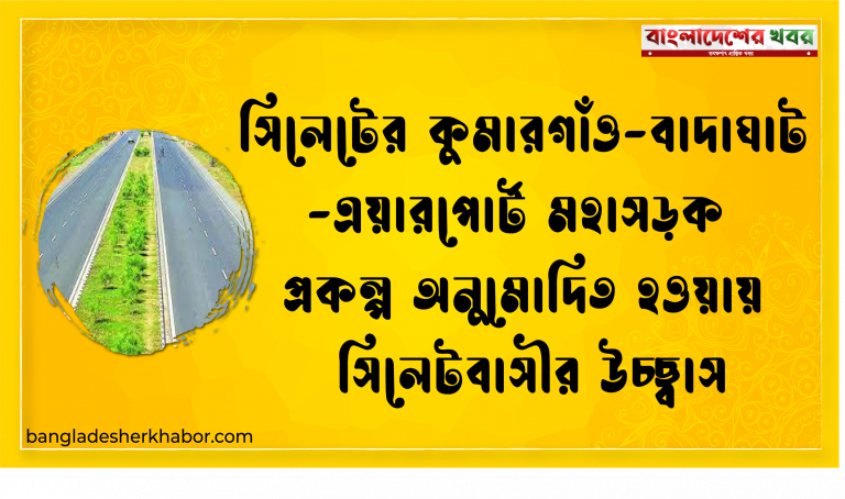 সিলেটের কুমারগাঁও-বাদাঘাট-এয়ারপোর্ট মহাসড়ক প্রকল্প অনুমোদিত হওয়ায় সিলেটবাসীর উচ্ছ্বাস