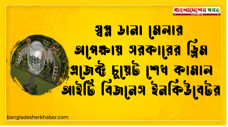 স্বপ্ন ডানা মেলার অপেক্ষায় সরকারের ড্রিম প্রজেক্ট চুয়েট শেখ কামাল আইটি বিজনেস ইনকিউবেটর